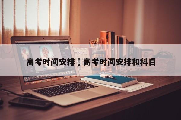 高考时间安排›高考时间安排和科目