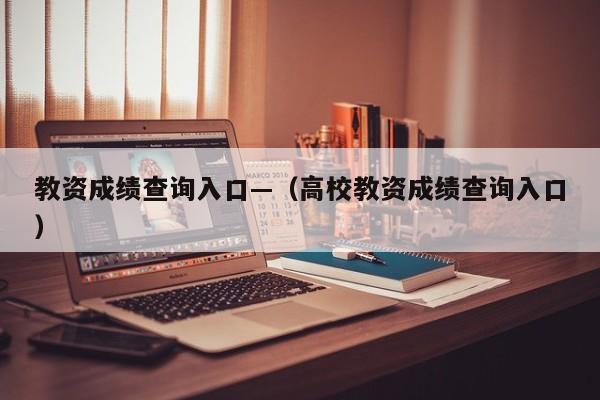 教资成绩查询入口—（高校教资成绩查询入口）