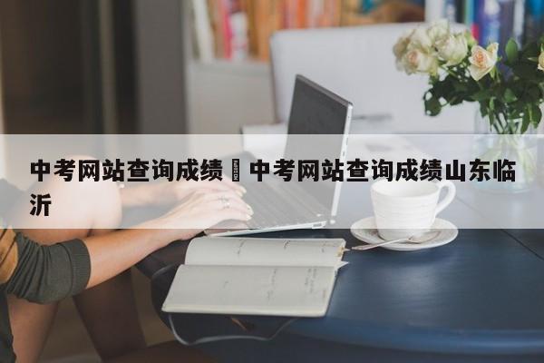 中考网站查询成绩›中考网站查询成绩山东临沂
