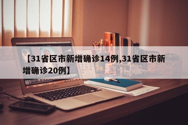 【31省区市新增确诊14例,31省区市新增确诊20例】