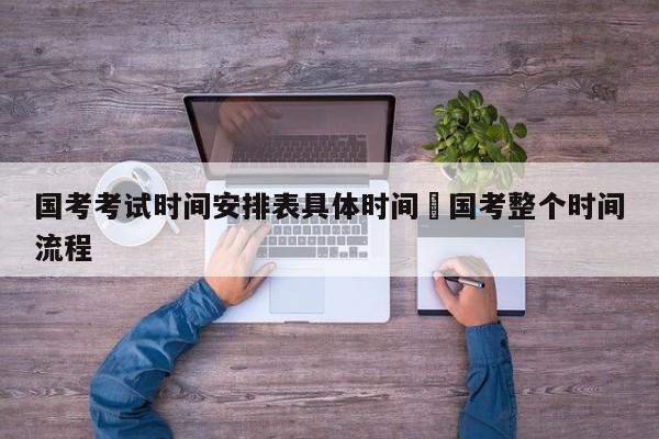国考考试时间安排表具体时间›国考整个时间流程