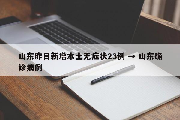 山东昨日新增本土无症状23例 → 山东确诊病例