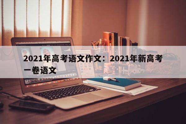 2021年高考语文作文：2021年新高考一卷语文