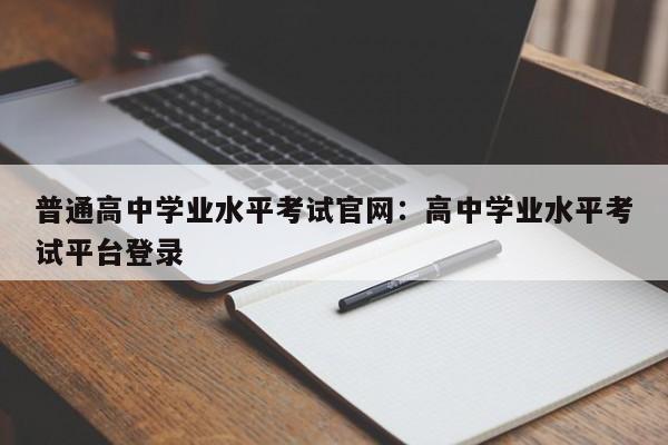 普通高中学业水平考试官网：高中学业水平考试平台登录