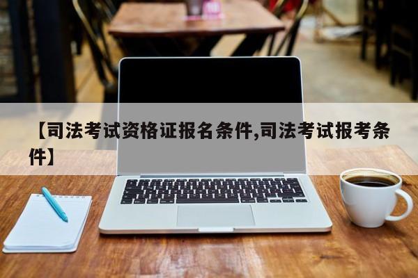 【司法考试资格证报名条件,司法考试报考条件】