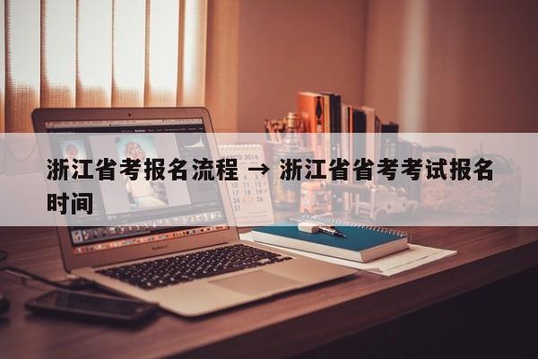 浙江省考报名流程 → 浙江省省考考试报名时间