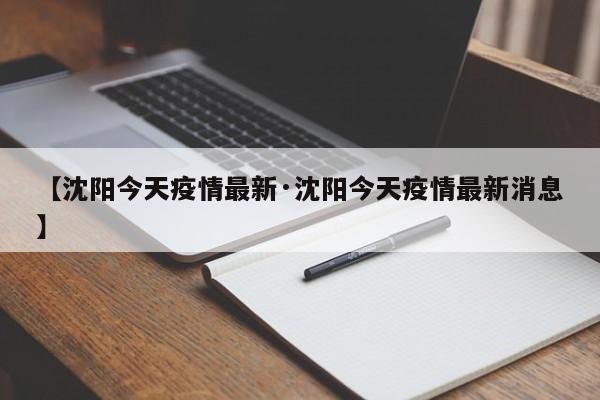 【沈阳今天疫情最新·沈阳今天疫情最新消息】