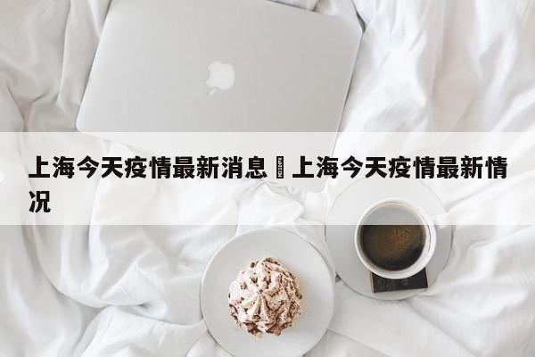 上海今天疫情最新消息›上海今天疫情最新情况