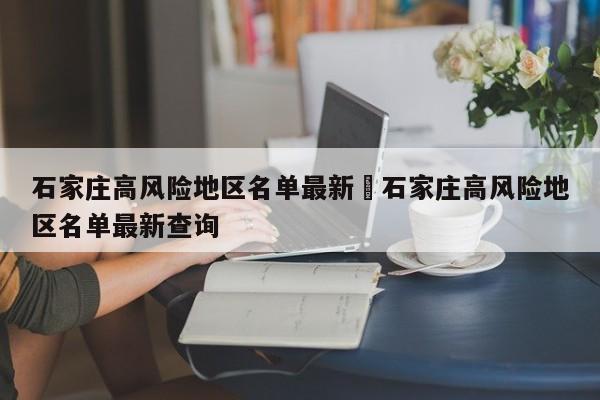 石家庄高风险地区名单最新›石家庄高风险地区名单最新查询