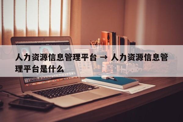 人力资源信息管理平台 → 人力资源信息管理平台是什么