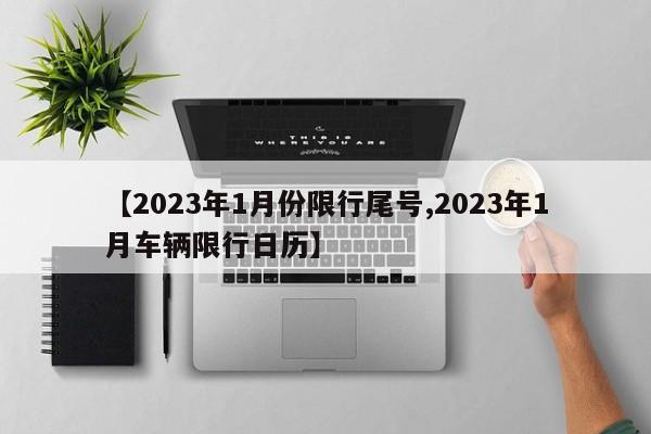 【2023年1月份限行尾号,2023年1月车辆限行日历】
