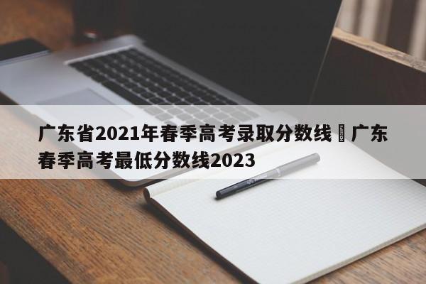 广东省2021年春季高考录取分数线›广东春季高考最低分数线2023