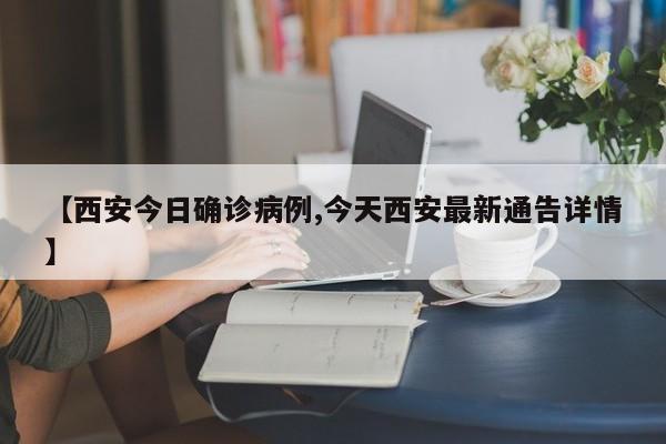【西安今日确诊病例,今天西安最新通告详情】