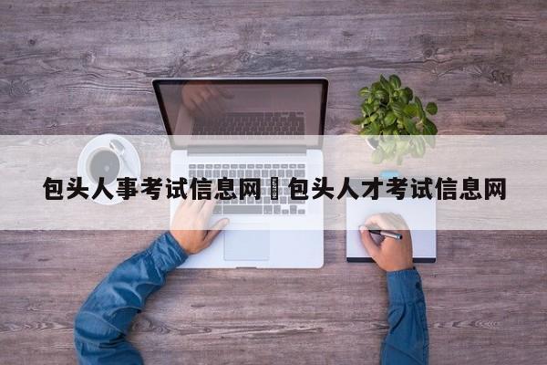 包头人事考试信息网›包头人才考试信息网
