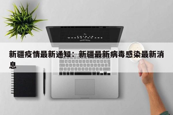 新疆疫情最新通知：新疆最新病毒感染最新消息