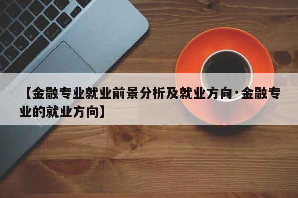 【金融专业就业前景分析及就业方向·金融专业的就业方向】