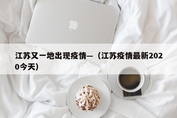 江苏又一地出现疫情—(江苏疫情最新2020今天)