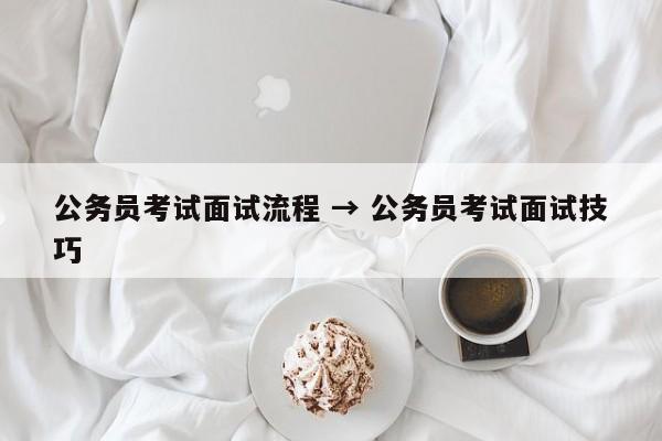 公务员考试面试流程 → 公务员考试面试技巧