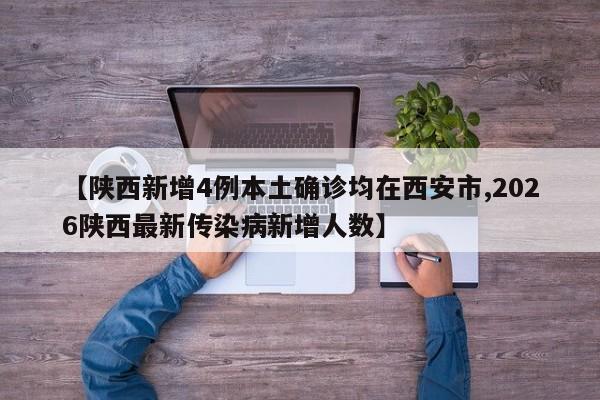 【陕西新增4例本土确诊均在西安市,2026陕西最新传染病新增人数】