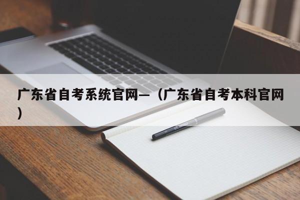 广东省自考系统官网—（广东省自考本科官网）