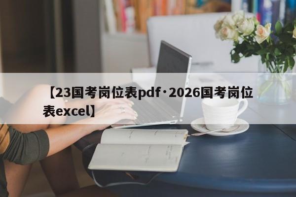 【23国考岗位表pdf·2026国考岗位表excel】