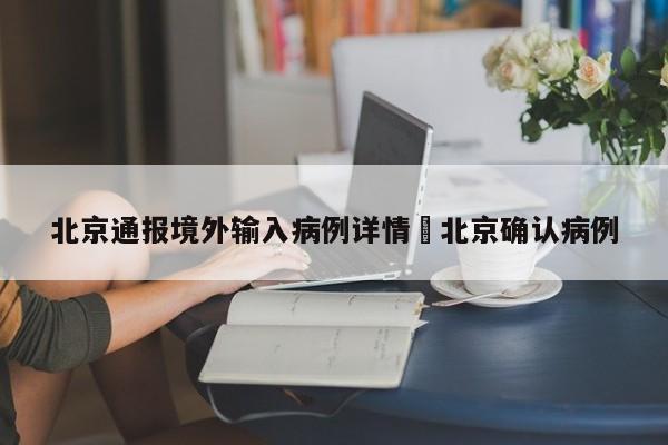 北京通报境外输入病例详情›北京确认病例