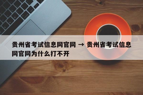 贵州省考试信息网官网 → 贵州省考试信息网官网为什么打不开