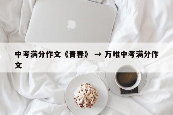中考满分作文《青春》 → 万唯中考满分作文