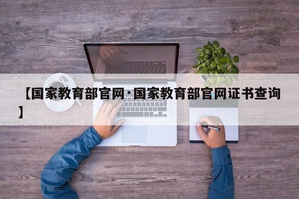 【国家教育部官网·国家教育部官网证书查询】