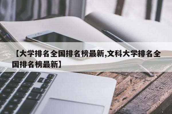 【大学排名全国排名榜最新,文科大学排名全国排名榜最新】