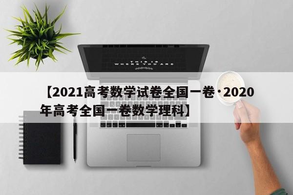 【2021高考数学试卷全国一卷·2020年高考全国一卷数学理科】