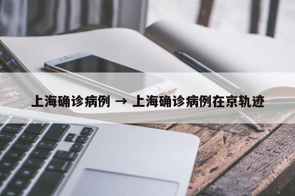 上海确诊病例 → 上海确诊病例在京轨迹