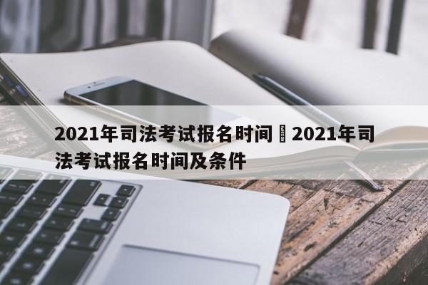 2021年司法考试报名时间›2021年司法考试报名时间及条件