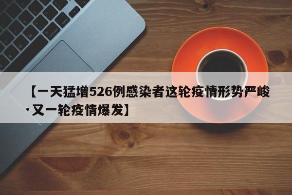 【一天猛增526例感染者这轮疫情形势严峻·又一轮疫情爆发】