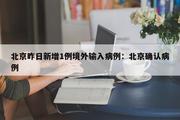 北京昨日新增1例境外输入病例：北京确认病例