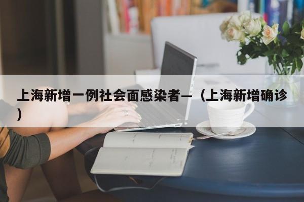上海新增一例社会面感染者—（上海新增确诊）