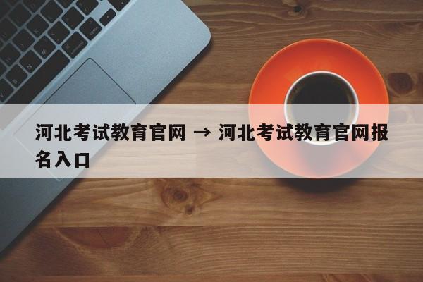 河北考试教育官网 → 河北考试教育官网报名入口