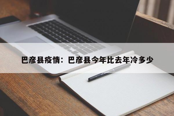 巴彦县疫情：巴彦县今年比去年冷多少