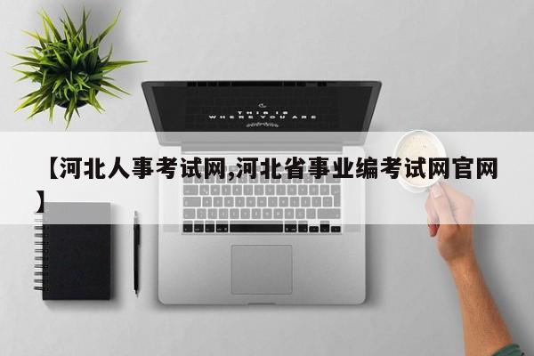 【河北人事考试网,河北省事业编考试网官网】