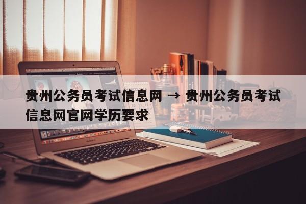 贵州公务员考试信息网 → 贵州公务员考试信息网官网学历要求