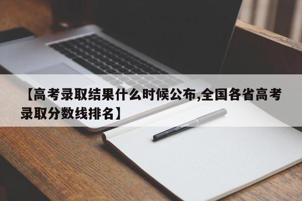 【高考录取结果什么时候公布,全国各省高考录取分数线排名】
