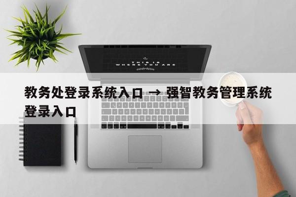 教务处登录系统入口 → 强智教务管理系统登录入口