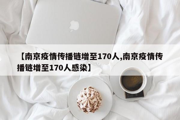 【南京疫情传播链增至170人,南京疫情传播链增至170人感染】