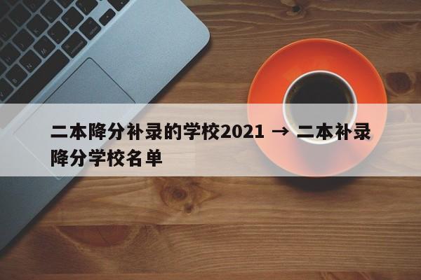 二本降分补录的学校2021 → 二本补录降分学校名单