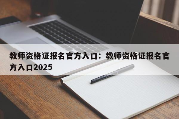 教师资格证报名官方入口：教师资格证报名官方入口2025