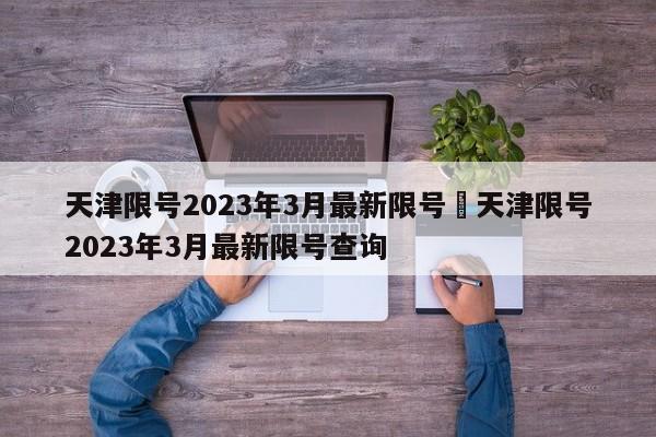 天津限号2023年3月最新限号›天津限号2023年3月最新限号查询