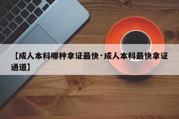 【成人本科哪种拿证最快·成人本科最快拿证通道】