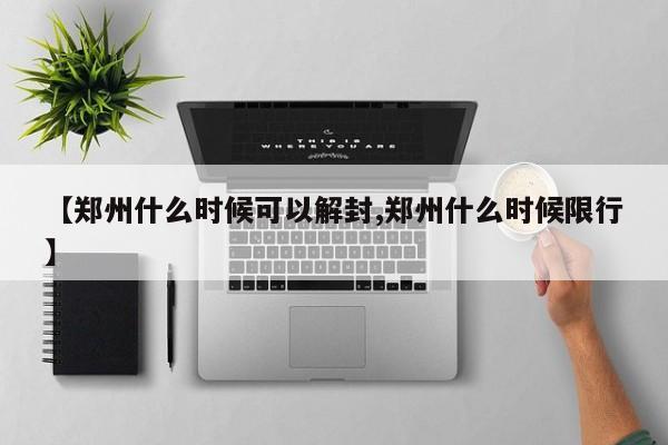 【郑州什么时候可以解封,郑州什么时候限行】