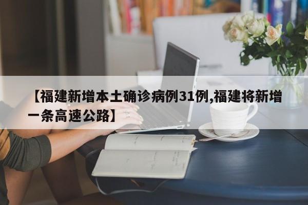 【福建新增本土确诊病例31例,福建将新增一条高速公路】