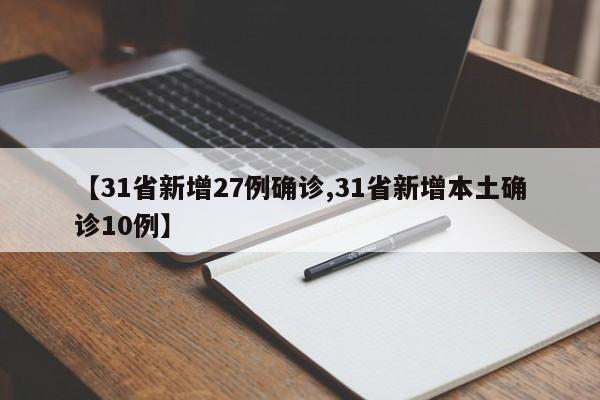 【31省新增27例确诊,31省新增本土确诊10例】